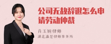 公司无故辞退怎么申请劳动仲裁