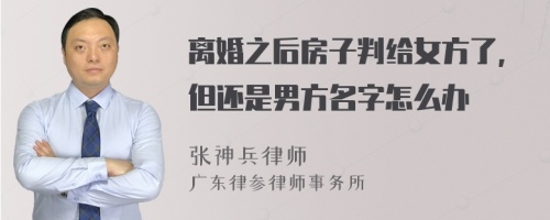 离婚之后房子判给女方了,但还是男方名字怎么办