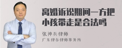 离婚诉讼期间一方把小孩带走是合法吗