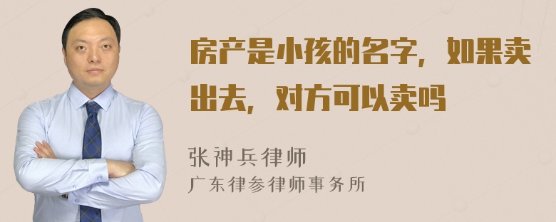 房产是小孩的名字，如果卖出去，对方可以卖吗