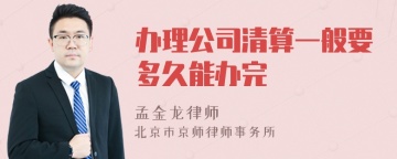 办理公司清算一般要多久能办完