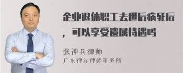 企业退休职工去世后病死后，可以享受遗属待遇吗