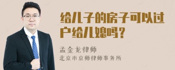 给儿子的房子可以过户给儿媳吗？