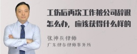 工伤后再次工作被公司辞退怎么办，应该获得什么样的