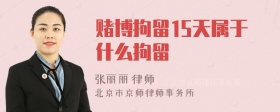 赌博拘留15天属于什么拘留