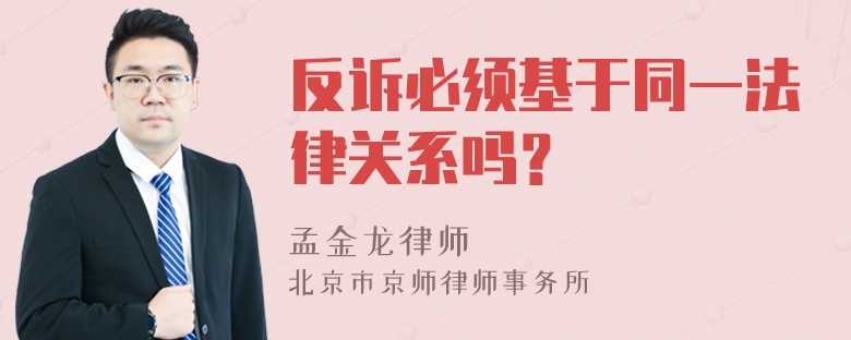 反诉必须基于同一法律关系吗？