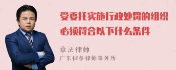 受委托实施行政处罚的组织必须符合以下什么条件