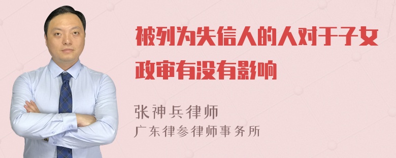 被列为失信人的人对于子女政审有没有影响