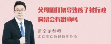 父母因打架导致孩子被行政拘留会有影响吗