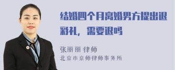 结婚四个月离婚男方提出退彩礼，需要退吗