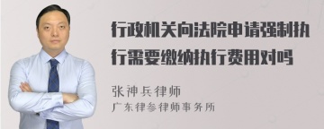 行政机关向法院申请强制执行需要缴纳执行费用对吗