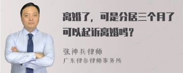 离婚了，可是分居三个月了可以起诉离婚吗？