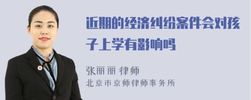 近期的经济纠纷案件会对孩子上学有影响吗