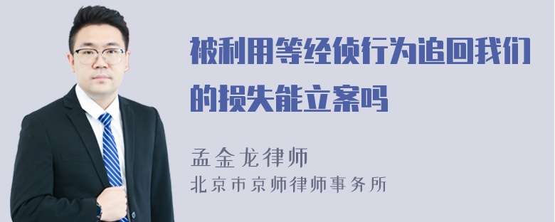 被利用等经侦行为追回我们的损失能立案吗