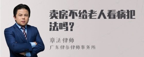 卖房不给老人看病犯法吗？