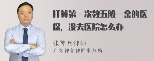 打算第一次教五险一金的医保，没去医院怎么办