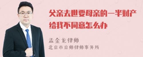 父亲去世要母亲的一半财产给我不同意怎么办