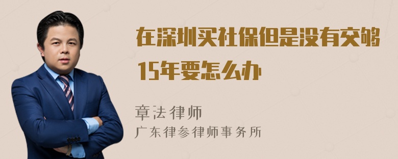 在深圳买社保但是没有交够15年要怎么办