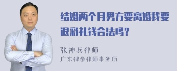 结婚两个月男方要离婚我要退彩礼钱合法吗？