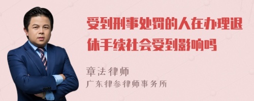 受到刑事处罚的人在办理退休手续社会受到影响吗