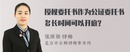 授权委托书作为公证委托书多长时间可以开庭?