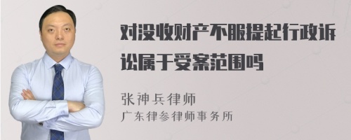 对没收财产不服提起行政诉讼属于受案范围吗