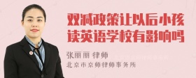 双减政策让以后小孩读英语学校有影响吗