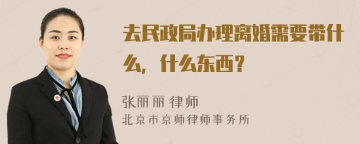 去民政局办理离婚需要带什么，什么东西？