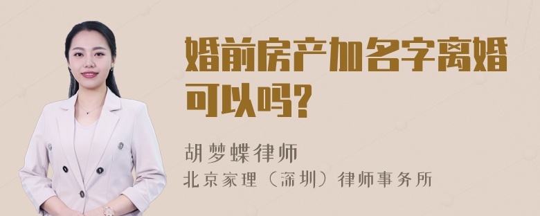 婚前房产加名字离婚可以吗?