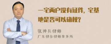 一宅两户没有证件, 宅基地是否可以确权?