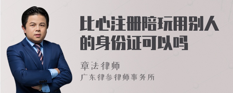 比心注册陪玩用别人的身份证可以吗