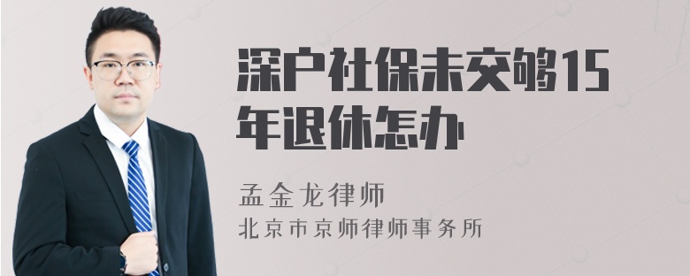 深户社保未交够15年退休怎办