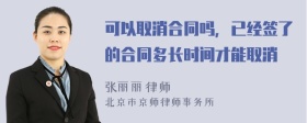 可以取消合同吗，已经签了的合同多长时间才能取消