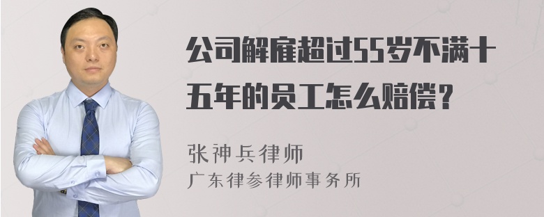 公司解雇超过55岁不满十五年的员工怎么赔偿？