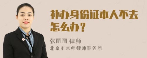 补办身份证本人不去怎么办？