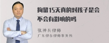 拘留15天真的对孩子是会不会有影响的吗