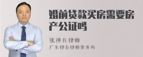 婚前贷款买房需要房产公证吗