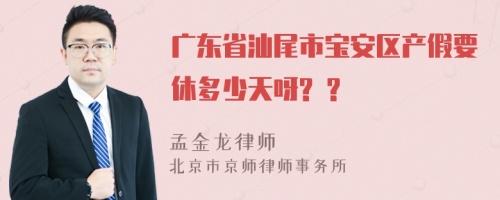 广东省汕尾市宝安区产假要休多少天呀? ?