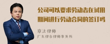 公司可以要求劳动者在试用期间进行劳动合同的签订吗