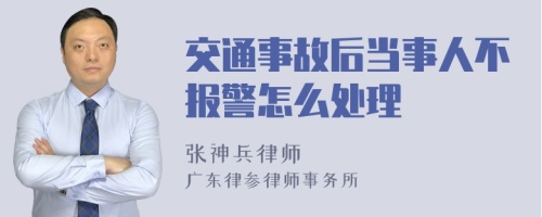 交通事故后当事人不报警怎么处理