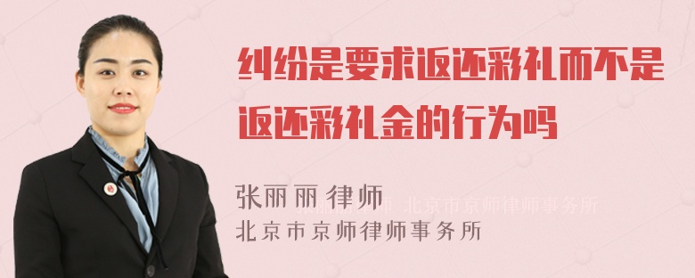 纠纷是要求返还彩礼而不是返还彩礼金的行为吗