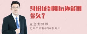 身份证到期后还能用多久？