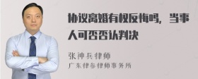 协议离婚有权反悔吗，当事人可否否认判决