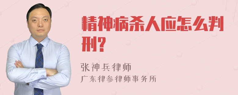 精神病杀人应怎么判刑?