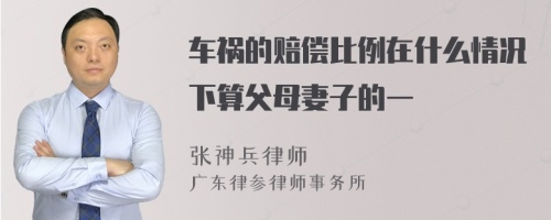 车祸的赔偿比例在什么情况下算父母妻子的一