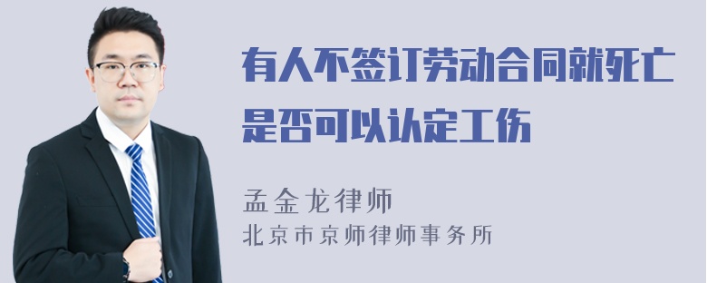 有人不签订劳动合同就死亡是否可以认定工伤