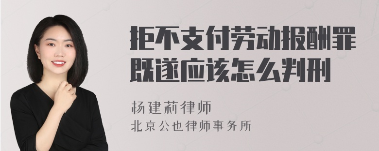 拒不支付劳动报酬罪既遂应该怎么判刑