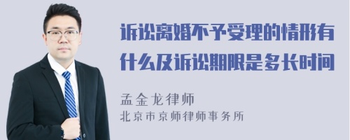 诉讼离婚不予受理的情形有什么及诉讼期限是多长时间