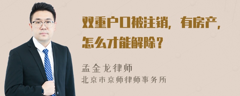 双重户口被注销，有房产，怎么才能解除？