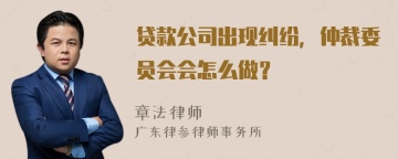 贷款公司出现纠纷，仲裁委员会会怎么做？